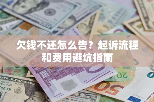 济南欠钱不还怎么告?起诉流程和费用避坑指南 济南欠钱不还怎么告?起诉流程和费用避坑指南