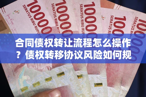 济南合同债权转让流程怎么操作？债权转移协议风险如何规避？
