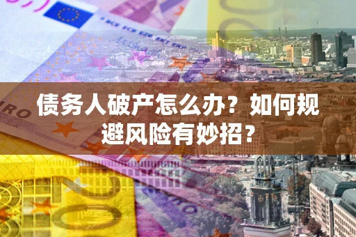 济南债务人破产怎么办？如何规避风险有妙招？