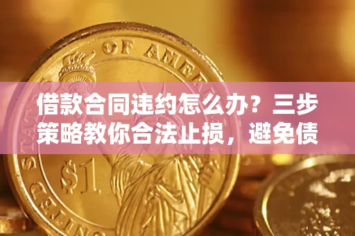 济南借款合同违约怎么办？三步策略教你合法止损，避免债务危机升级