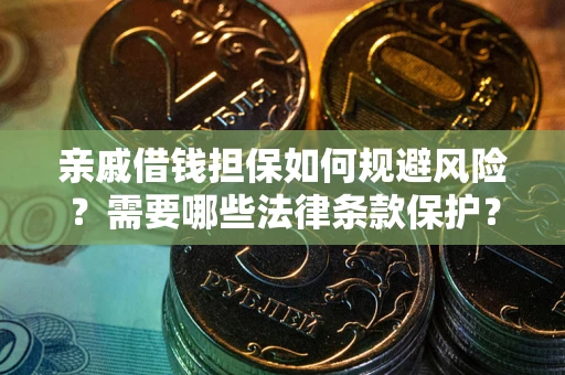 济南亲戚借钱担保如何规避风险？需要哪些法律条款保护？