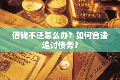 济南借钱不还怎么办？如何合法追讨债务？