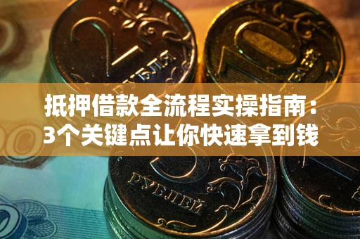济南抵押借款全流程实操指南：3个关键点让你快速拿到钱