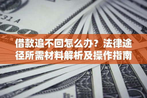 济南借款追不回怎么办?法律途径所需材料解析及操作指南 济南借款追不回怎么办?法律途径所需材料解析及操作指南