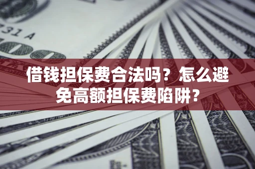 济南借钱担保费合法吗？怎么避免高额担保费陷阱？