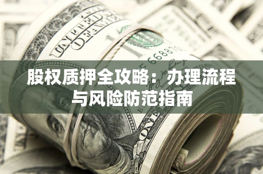济南股权质押全攻略：办理流程与风险防范指南