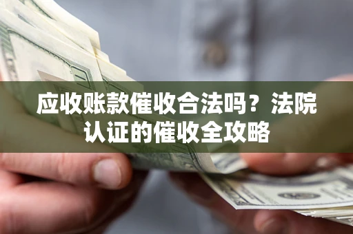 济南应收账款催收合法吗？法院认证的催收全攻略