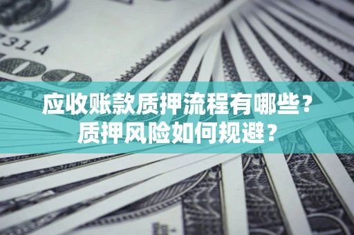 济南应收账款质押流程有哪些？质押风险如何规避？