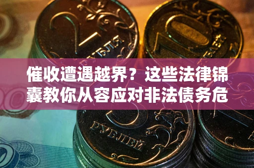 济南催收遭遇越界？这些法律锦囊教你从容应对非法债务危机