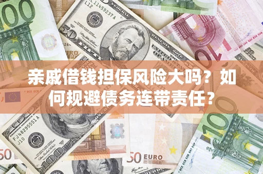 济南亲戚借钱担保风险大吗？如何规避债务连带责任？