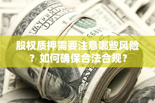 济南股权质押需要注意哪些风险？如何确保合法合规？