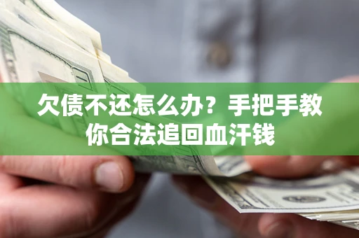济南欠债不还怎么办？手把手教你合法追回血汗钱