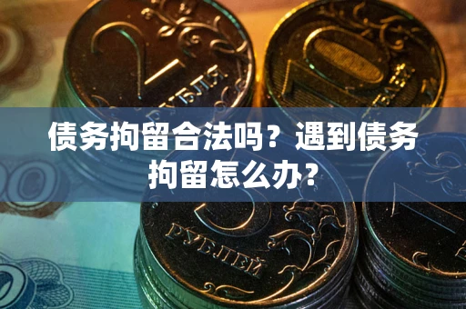 济南债务拘留合法吗？遇到债务拘留怎么办？