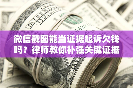 济南微信截图能当证据起诉欠钱吗？律师教你补强关键证据