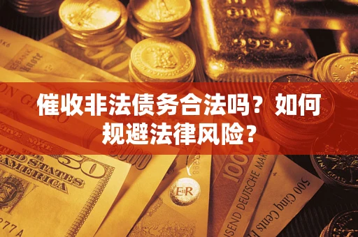 济南催收非法债务合法吗？如何规避法律风险？