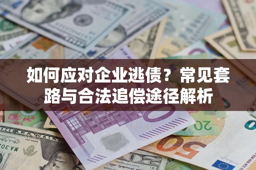 济南如何应对企业逃债？常见套路与合法追偿途径解析