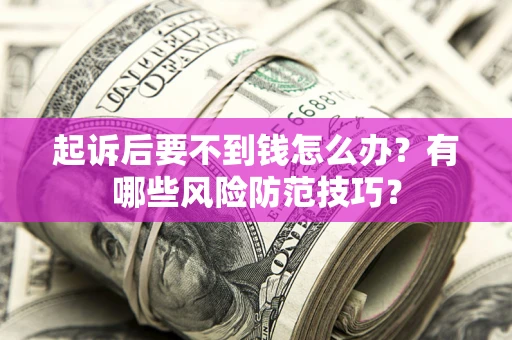 济南起诉后要不到钱怎么办？有哪些风险防范技巧？