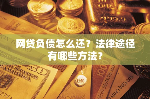 济南网贷负债怎么还？法律途径有哪些方法？