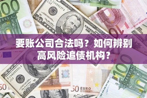 济南要账公司合法吗？如何辨别高风险追债机构？
