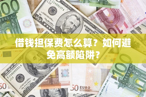 济南借钱担保费怎么算？如何避免高额陷阱？