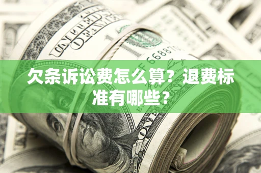 济南欠条诉讼费怎么算？退费标准有哪些？