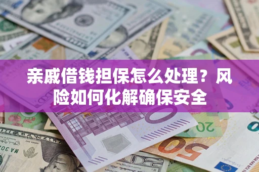 济南亲戚借钱担保怎么处理？风险如何化解确保安全