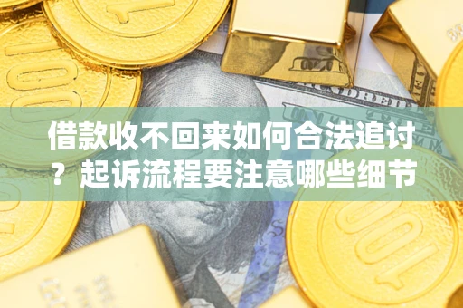 济南借款收不回来如何合法追讨？起诉流程要注意哪些细节？
