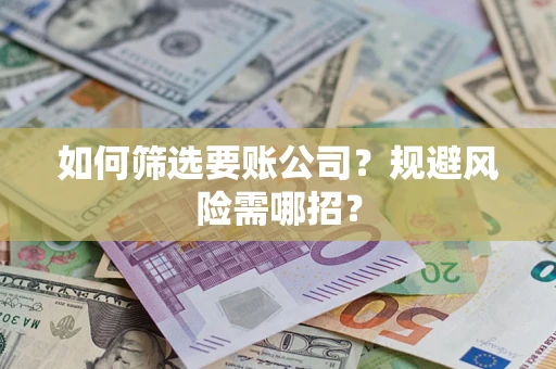 济南如何筛选要账公司？规避风险需哪招？