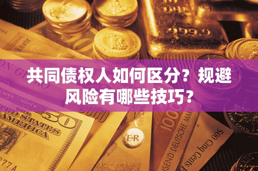 济南共同债权人如何区分？规避风险有哪些技巧？