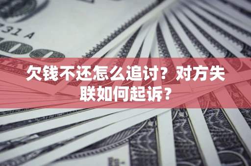 济南欠钱不还怎么追讨？对方失联如何起诉？