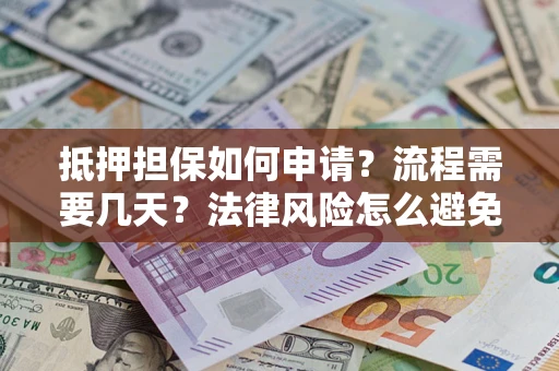 济南抵押担保如何申请？流程需要几天？法律风险怎么避免？避坑指南