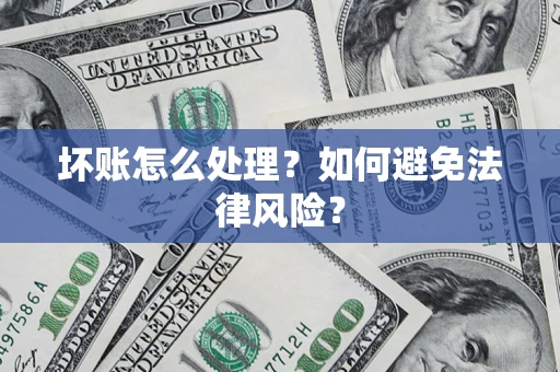 济南坏账怎么处理？如何避免法律风险？