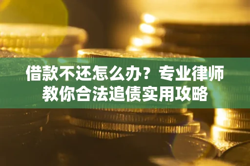 济南借款不还怎么办？专业律师教你合法追债实用攻略