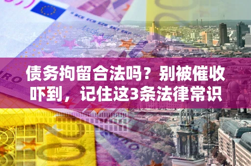 济南债务拘留合法吗？别被催收吓到，记住这3条法律常识