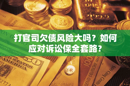 济南打官司欠债风险大吗？如何应对诉讼保全套路？