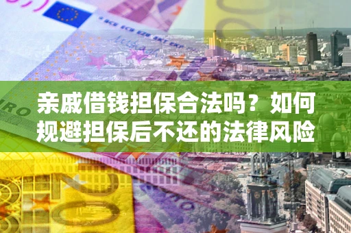 济南亲戚借钱担保合法吗？如何规避担保后不还的法律风险？