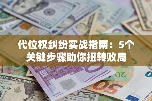 济南代位权纠纷实战指南：5个关键步骤助你扭转败局
