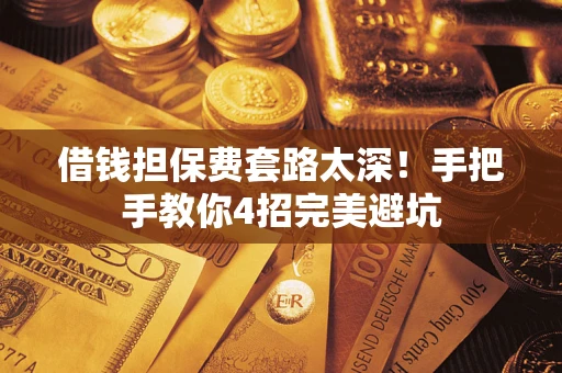 济南借钱担保费套路太深！手把手教你4招完美避坑