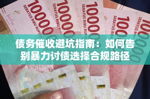 济南债务催收避坑指南：如何告别暴力讨债选择合规路径