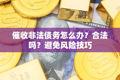 济南催收非法债务怎么办？合法吗？避免风险技巧