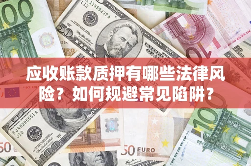 济南应收账款质押有哪些法律风险？如何规避常见陷阱？