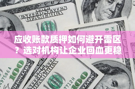 济南应收账款质押如何避开雷区？选对机构让企业回血更稳