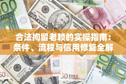 济南合法拘留老赖的实操指南：条件、流程与信用修复全解析