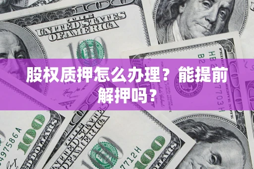 济南股权质押怎么办理？能提前解押吗？