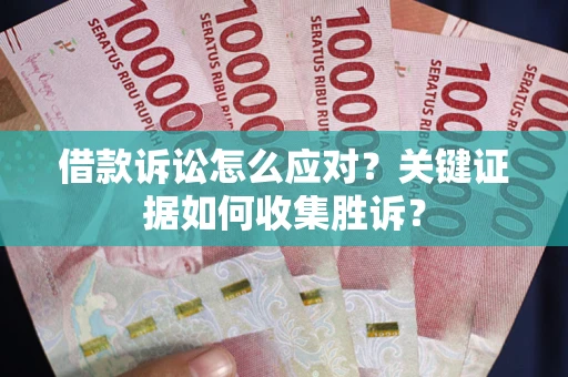 济南借款诉讼怎么应对？关键证据如何收集胜诉？