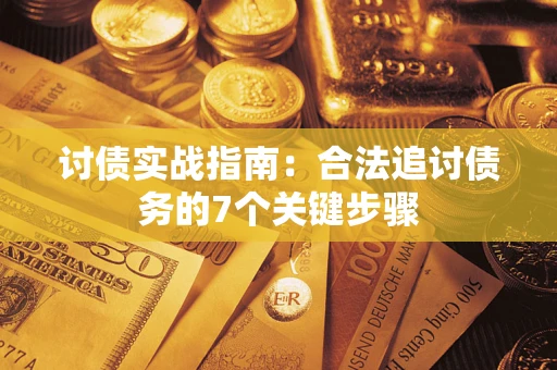 济南讨债实战指南：合法追讨债务的7个关键步骤