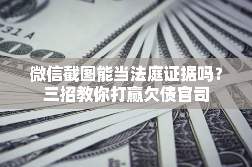 济南微信截图能当法庭证据吗？三招教你打赢欠债官司