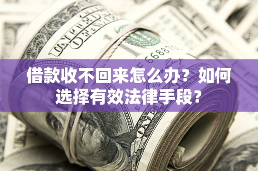 济南借款收不回来怎么办？如何选择有效法律手段？