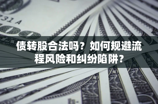 济南债转股合法吗？如何规避流程风险和纠纷陷阱？
