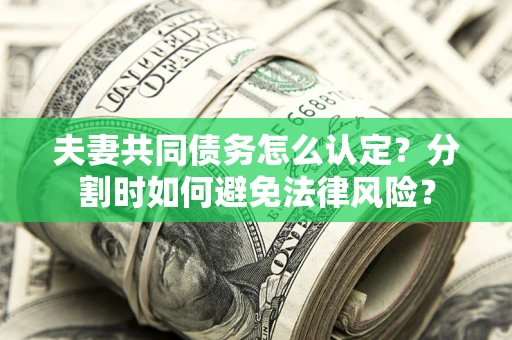 济南夫妻共同债务怎么认定？分割时如何避免法律风险？